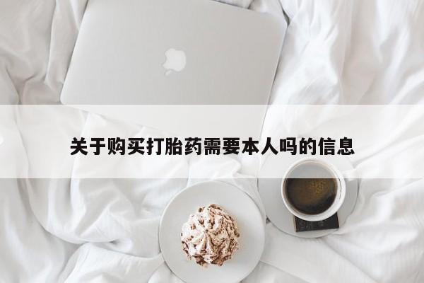 老闵行私人打胎药关于购买打胎药需要本人吗的信息