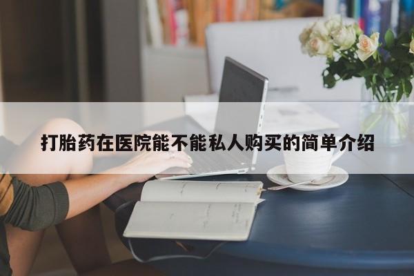 老闵行私人打胎药打胎药在医院能不能私人购买的简单介绍
