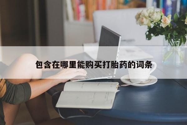 老闵行私人打胎药包含在哪里能购买打胎药的词条