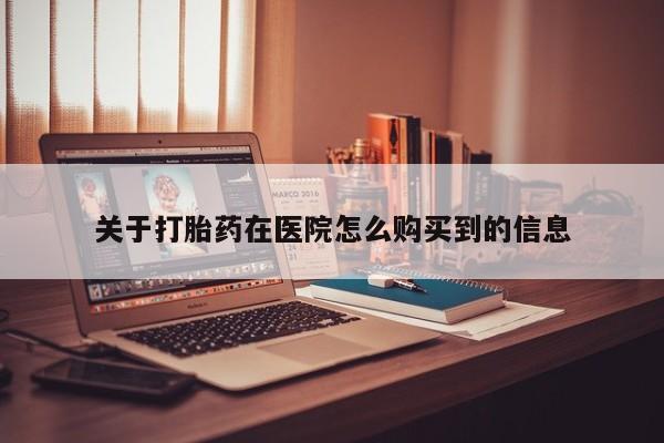 老闵行私人打胎药关于打胎药在医院怎么购买到的信息