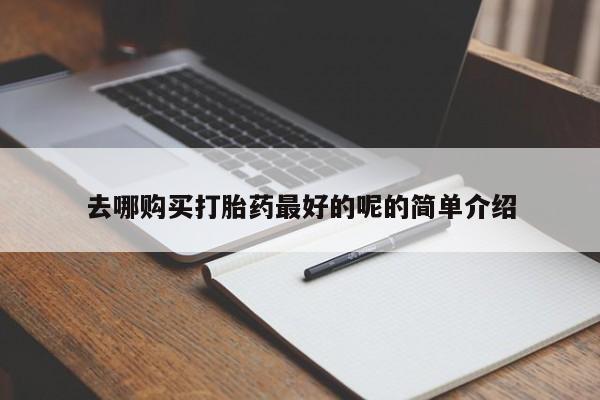 老闵行私人打胎药去哪购买打胎药最好的呢的简单介绍