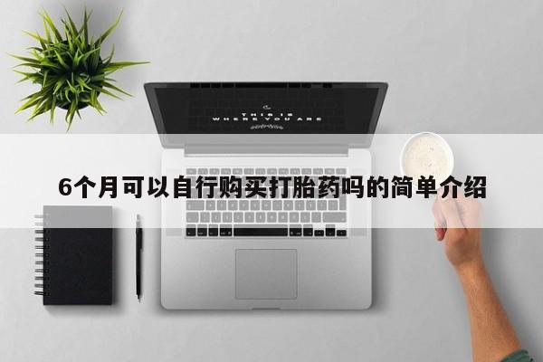 老闵行私人打胎药6个月可以自行购买打胎药吗的简单介绍