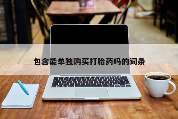 老闵行私人打胎药包含能单独购买打胎药吗的词条